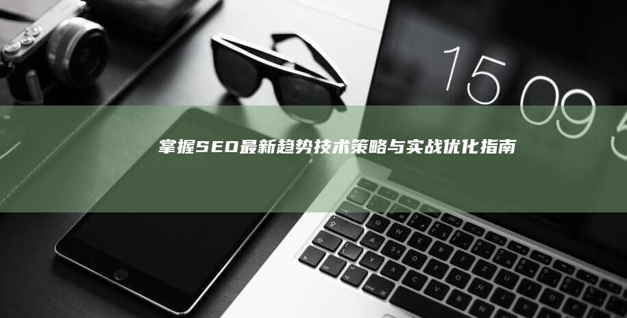 掌握SEO最新趋势技术：策略与实战优化指南