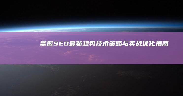 掌握SEO最新趋势技术：策略与实战优化指南