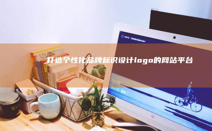 打造个性化品牌标识：设计logo的网站平台